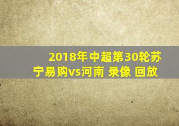 2018年中超第30轮苏宁易购vs河南 录像 回放